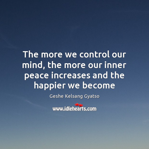 The more we control our mind, the more our inner peace increases and the happier we become Geshe Kelsang Gyatso Picture Quote