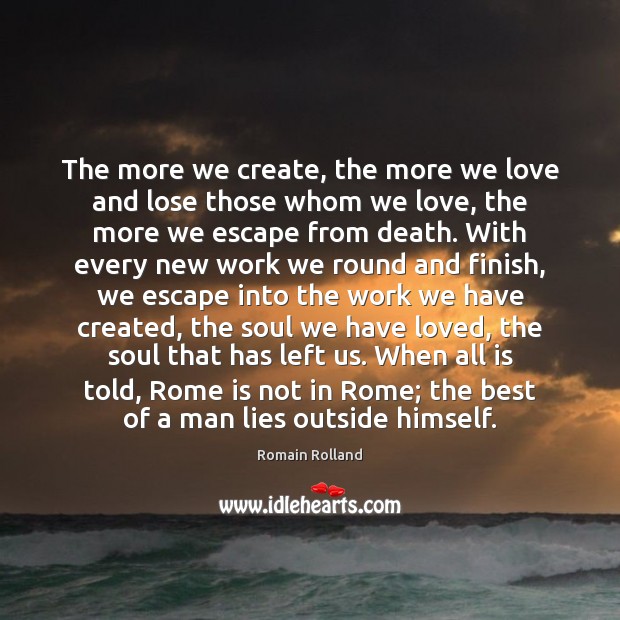 The more we create, the more we love and lose those whom Romain Rolland Picture Quote