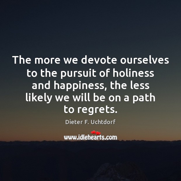 The more we devote ourselves to the pursuit of holiness and happiness, Dieter F. Uchtdorf Picture Quote