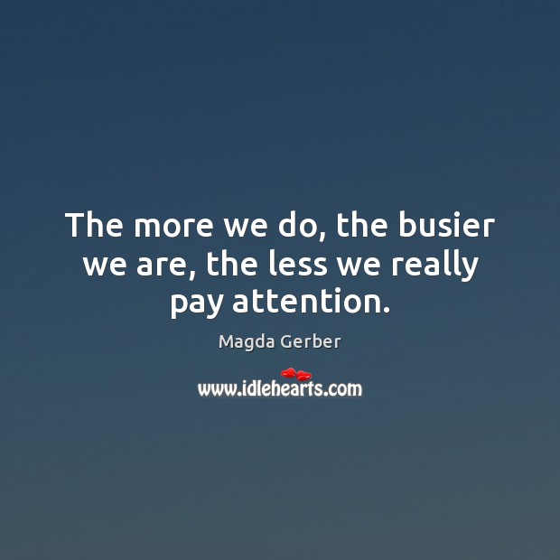 The more we do, the busier we are, the less we really pay attention. Magda Gerber Picture Quote