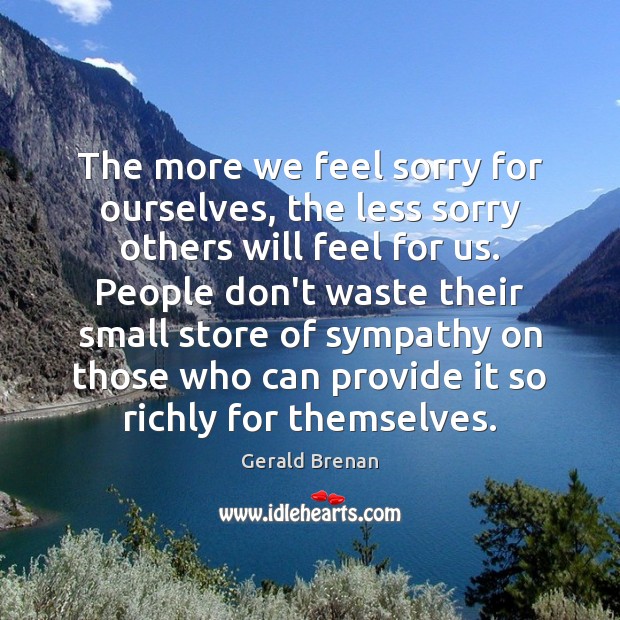 The more we feel sorry for ourselves, the less sorry others will Gerald Brenan Picture Quote