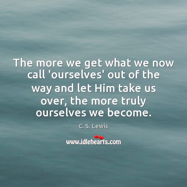 The more we get what we now call ‘ourselves’ out of the C. S. Lewis Picture Quote