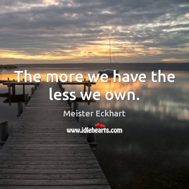 The more we have the less we own. Meister Eckhart Picture Quote