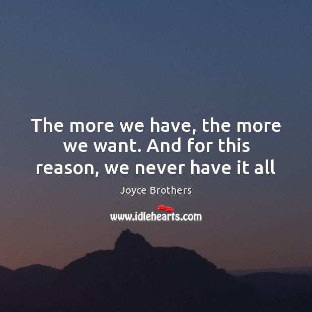 The more we have, the more we want. And for this reason, we never have it all Joyce Brothers Picture Quote