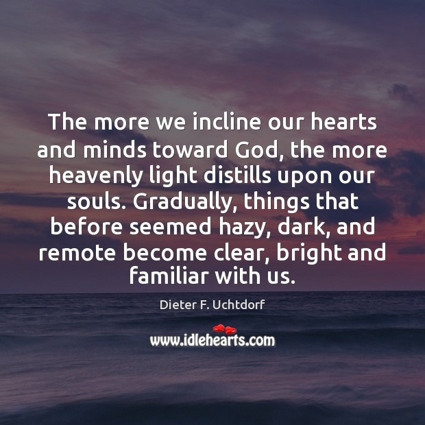 The more we incline our hearts and minds toward God, the more Dieter F. Uchtdorf Picture Quote