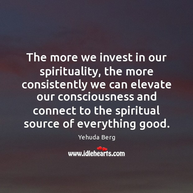 The more we invest in our spirituality, the more consistently we can Image