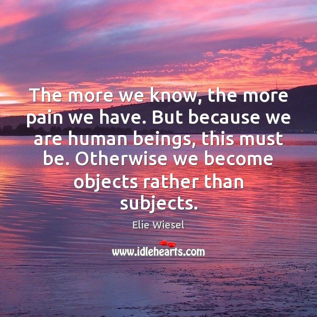 The more we know, the more pain we have. But because we Image