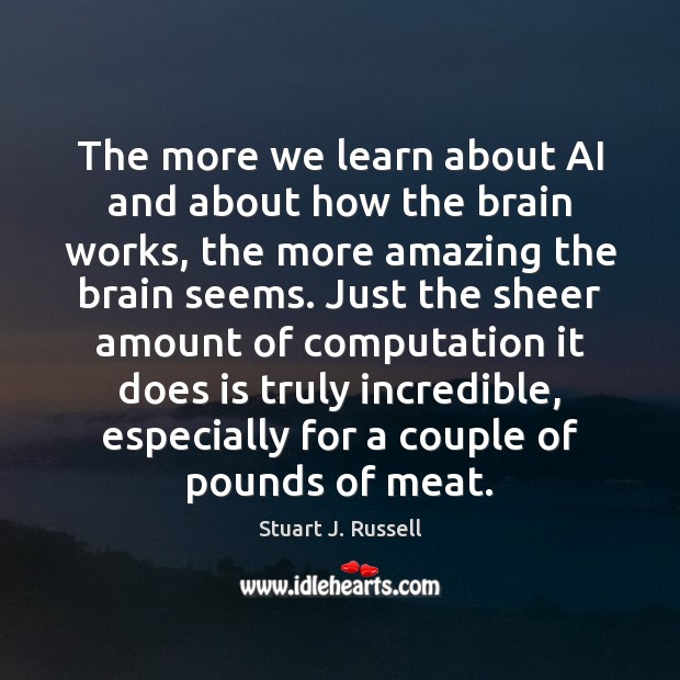 The more we learn about AI and about how the brain works, Stuart J. Russell Picture Quote