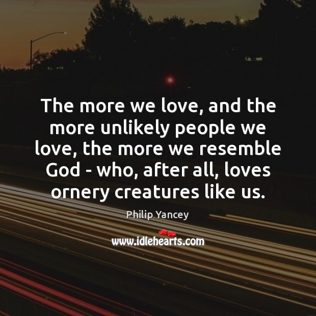 The more we love, and the more unlikely people we love, the Image