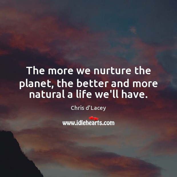 The more we nurture the planet, the better and more natural a life we’ll have. Chris d’Lacey Picture Quote
