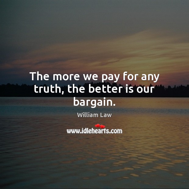 The more we pay for any truth, the better is our bargain. William Law Picture Quote