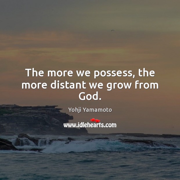 The more we possess, the more distant we grow from God. Yohji Yamamoto Picture Quote