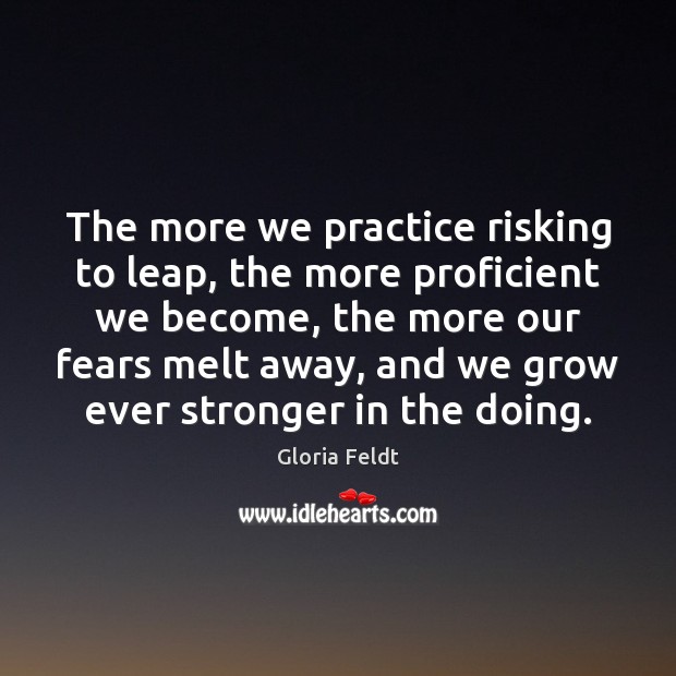 The more we practice risking to leap, the more proficient we become, Gloria Feldt Picture Quote