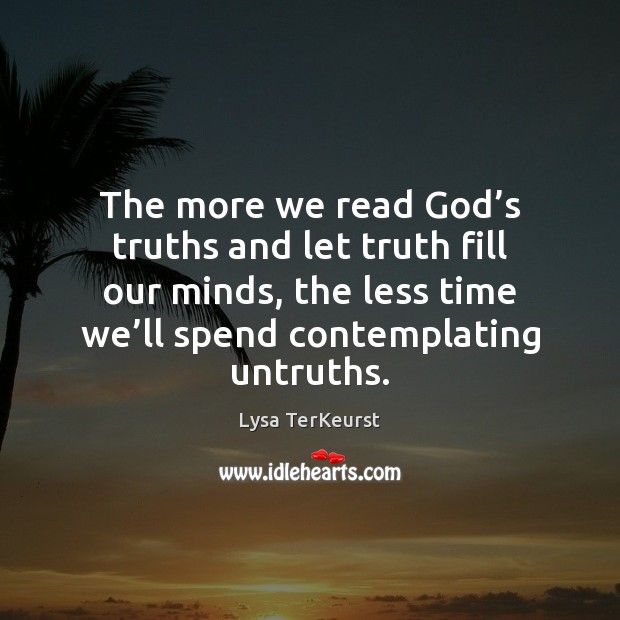 The more we read God’s truths and let truth fill our Lysa TerKeurst Picture Quote