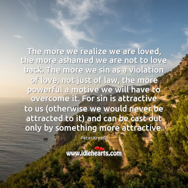 The more we realize we are loved, the more ashamed we are Peter Kreeft Picture Quote