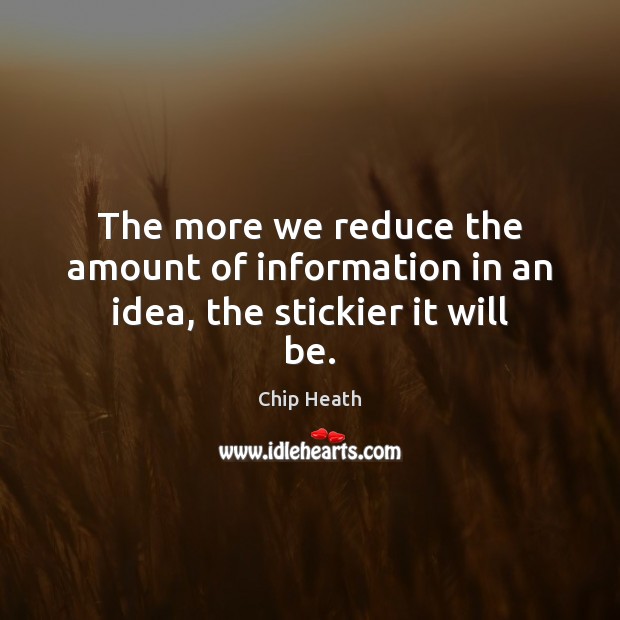 The more we reduce the amount of information in an idea, the stickier it will be. Chip Heath Picture Quote