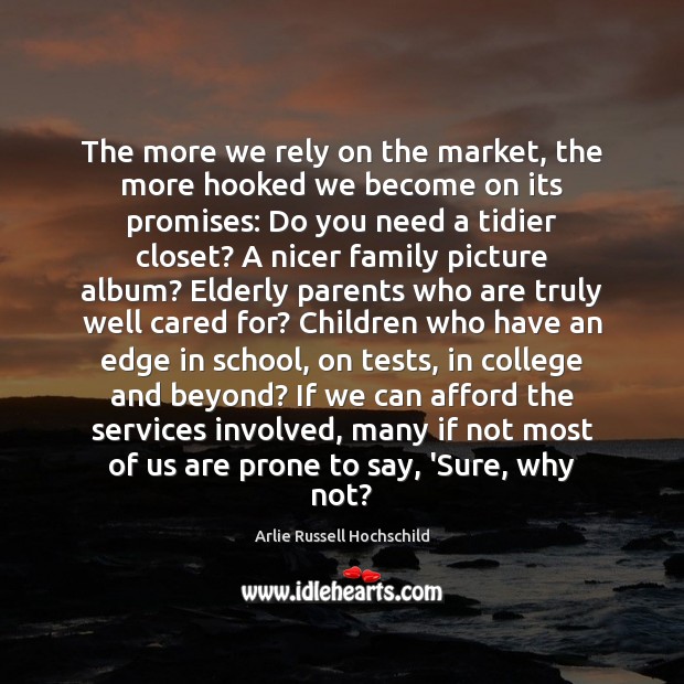 The more we rely on the market, the more hooked we become Arlie Russell Hochschild Picture Quote