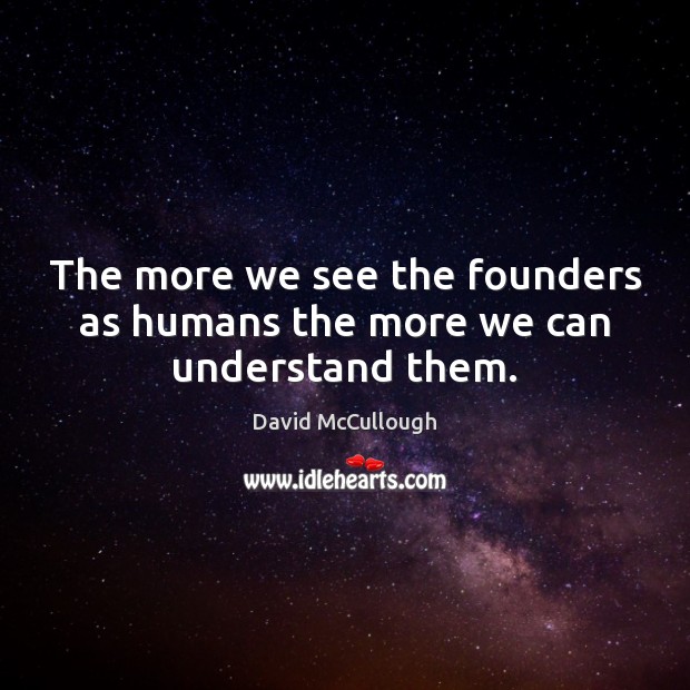 The more we see the founders as humans the more we can understand them. Image