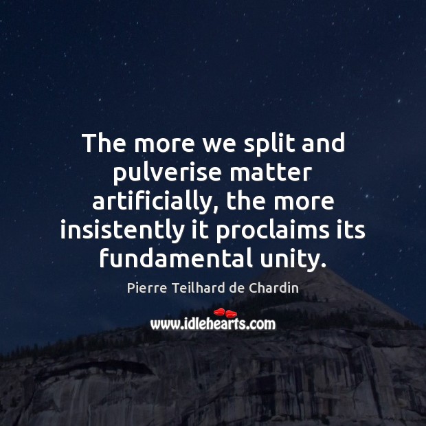 The more we split and pulverise matter artificially, the more insistently it Pierre Teilhard de Chardin Picture Quote