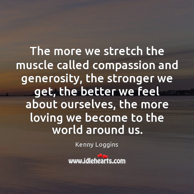 The more we stretch the muscle called compassion and generosity, the stronger Kenny Loggins Picture Quote
