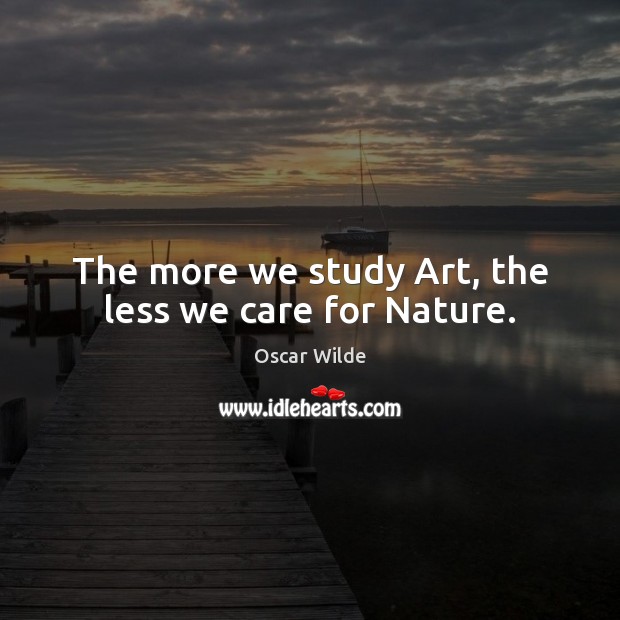 The more we study Art, the less we care for Nature. Image