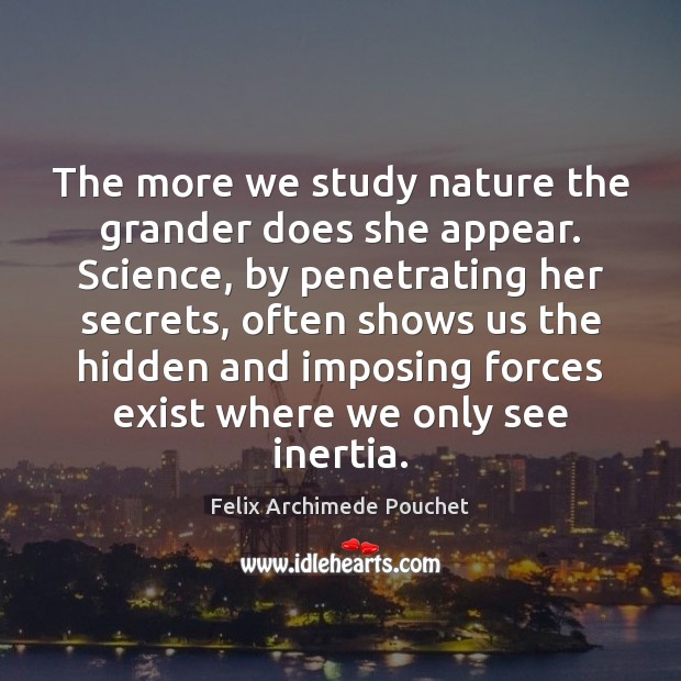The more we study nature the grander does she appear. Science, by Felix Archimede Pouchet Picture Quote