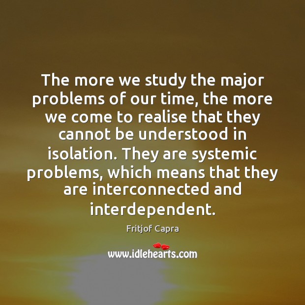 The more we study the major problems of our time, the more Fritjof Capra Picture Quote