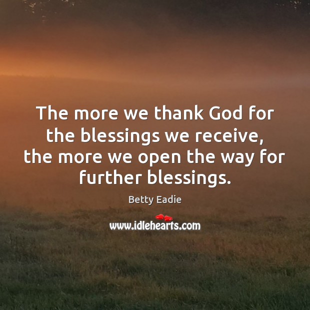 The more we thank God for the blessings we receive, the more Betty Eadie Picture Quote