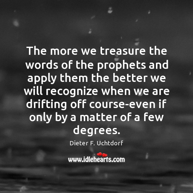 The more we treasure the words of the prophets and apply them Dieter F. Uchtdorf Picture Quote
