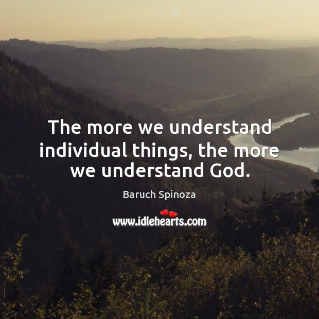 The more we understand individual things, the more we understand God. Baruch Spinoza Picture Quote