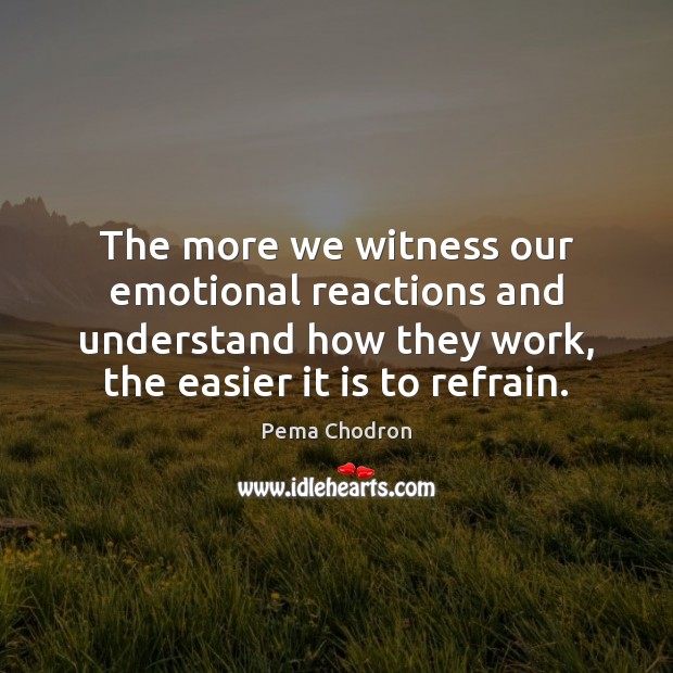 The more we witness our emotional reactions and understand how they work, Pema Chodron Picture Quote