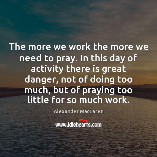 The more we work the more we need to pray. In this Image