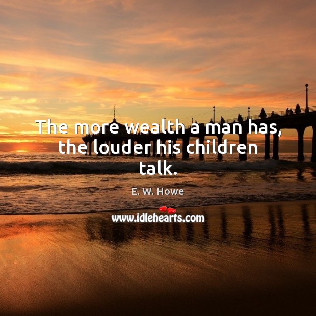 The more wealth a man has, the louder his children talk. Image