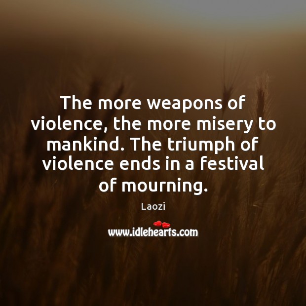 The more weapons of violence, the more misery to mankind. The triumph Laozi Picture Quote