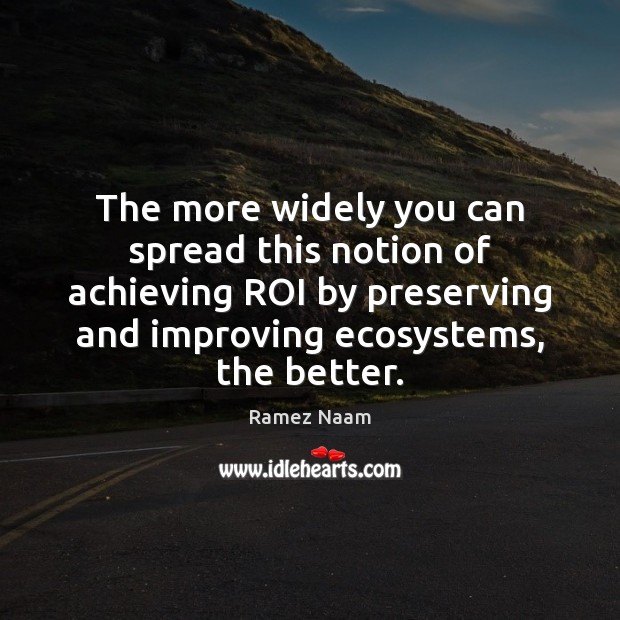 The more widely you can spread this notion of achieving ROI by Ramez Naam Picture Quote