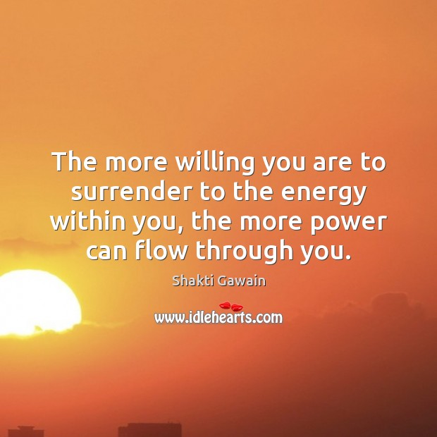 The more willing you are to surrender to the energy within you, Shakti Gawain Picture Quote