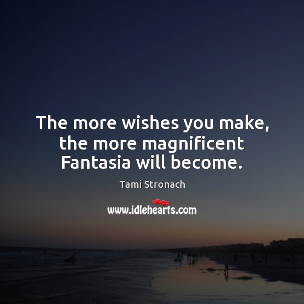 The more wishes you make, the more magnificent Fantasia will become. Tami Stronach Picture Quote