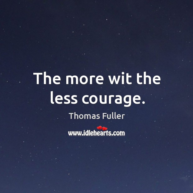 The more wit the less courage. Thomas Fuller Picture Quote