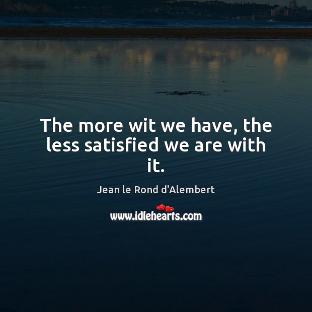 The more wit we have, the less satisfied we are with it. Jean le Rond d’Alembert Picture Quote