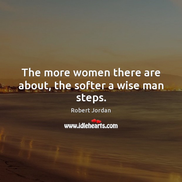 The more women there are about, the softer a wise man steps. Image