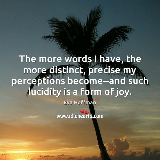 The more words I have, the more distinct, precise my perceptions become–and Eva Hoffman Picture Quote