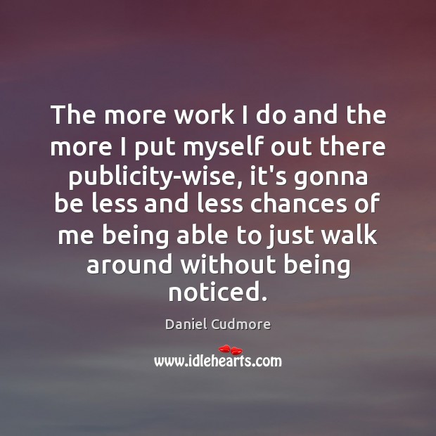 The more work I do and the more I put myself out Daniel Cudmore Picture Quote