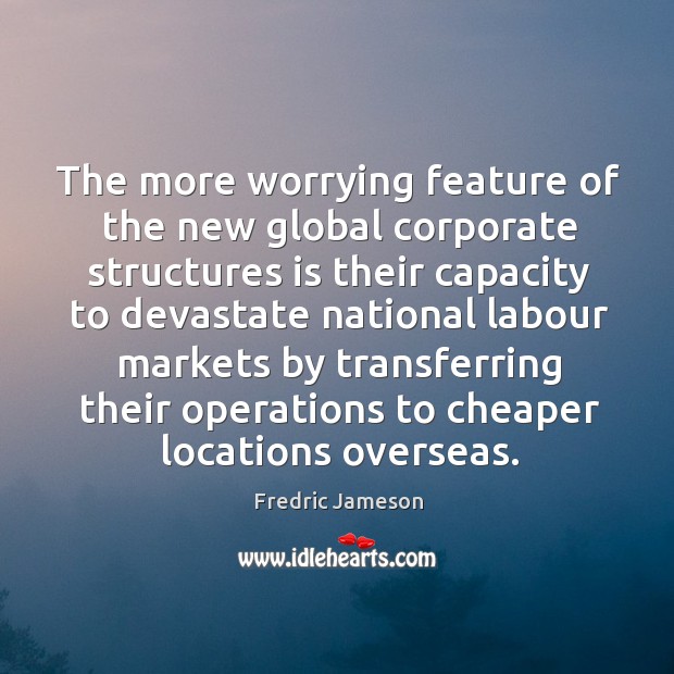 The more worrying feature of the new global corporate structures is their capacity to Fredric Jameson Picture Quote