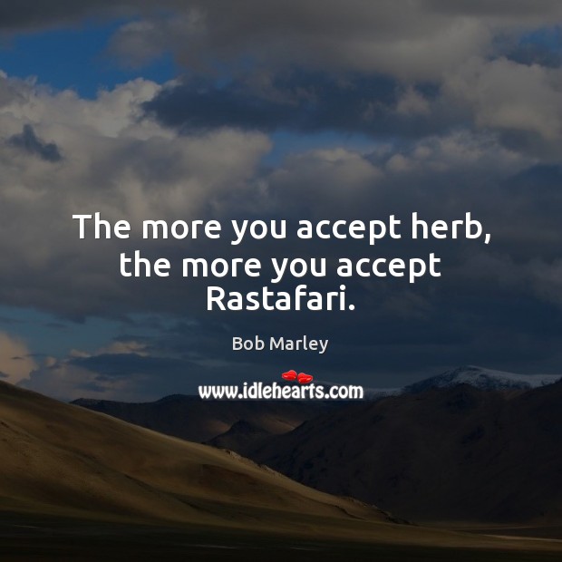 The more you accept herb, the more you accept Rastafari. Image
