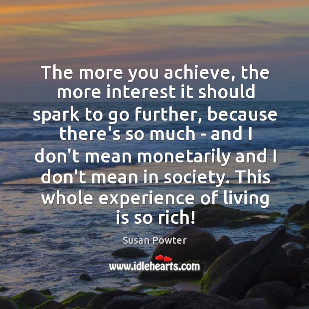 The more you achieve, the more interest it should spark to go Susan Powter Picture Quote
