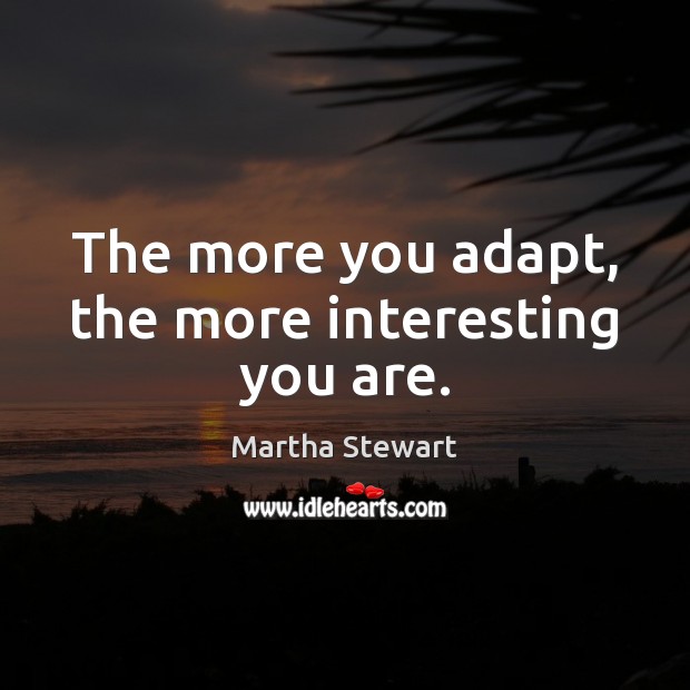 The more you adapt, the more interesting you are. Martha Stewart Picture Quote
