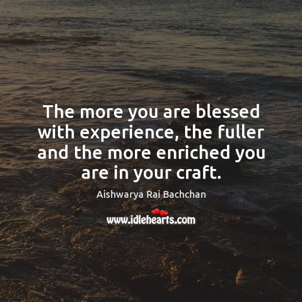The more you are blessed with experience, the fuller and the more Image