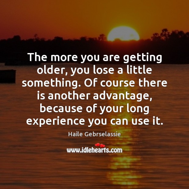 The more you are getting older, you lose a little something. Of Haile Gebrselassie Picture Quote
