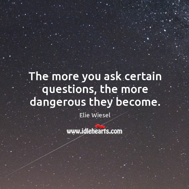 The more you ask certain questions, the more dangerous they become. Elie Wiesel Picture Quote