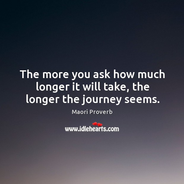 The more you ask how much longer it will take, the longer the journey seems. Maori Proverbs Image